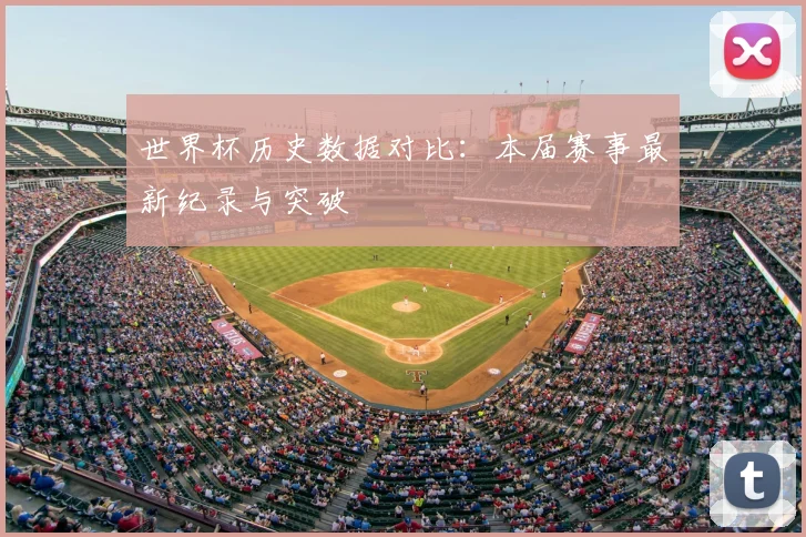 世界杯历史数据对比：本届赛事最新纪录与突破