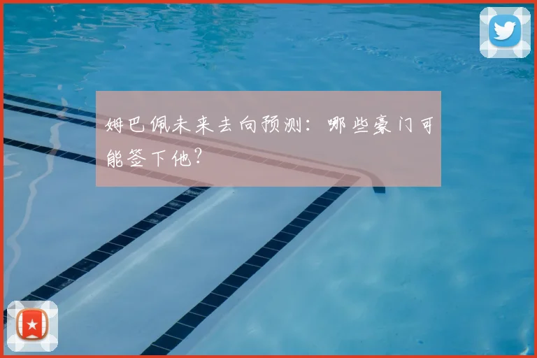 姆巴佩未来去向预测：哪些豪门可能签下他？
