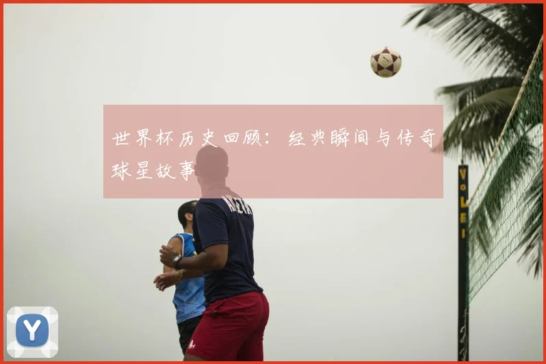 世界杯历史回顾：经典瞬间与传奇球星故事