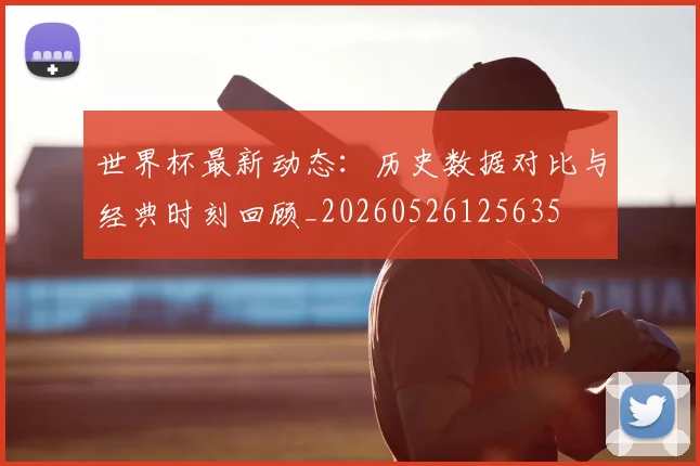 世界杯最新动态:历史数据对比与经典时刻回顾_20260526125635