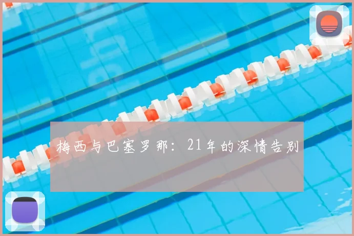 梅西与巴塞罗那:21年的深情告别