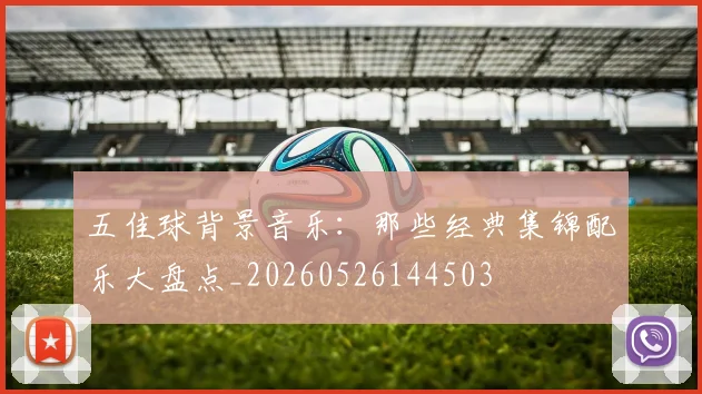 五佳球背景音乐：那些经典集锦配乐大盘点_20260526144503