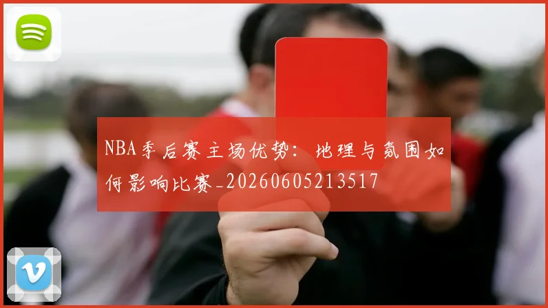NBA季后赛主场优势：地理与氛围如何影响比赛_20260605213517