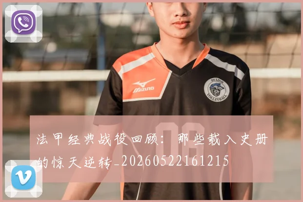 法甲经典战役回顾:那些载入史册的惊天逆转_20260522161215