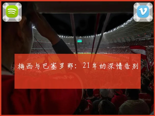 梅西与巴塞罗那:21年的深情告别
